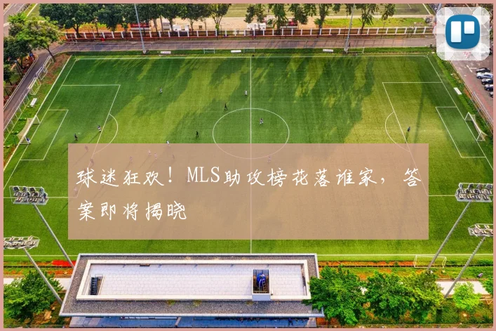 球迷狂欢！MLS助攻榜花落谁家，答案即将揭晓