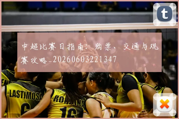 中超比赛日指南：购票、交通与观赛攻略_20260603221347