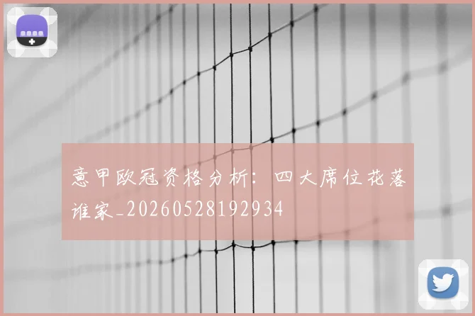 意甲欧冠资格分析：四大席位花落谁家_20260528192934