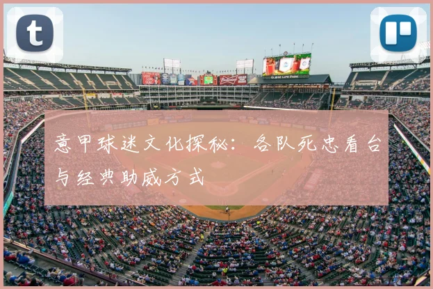 意甲球迷文化探秘：各队死忠看台与经典助威方式
