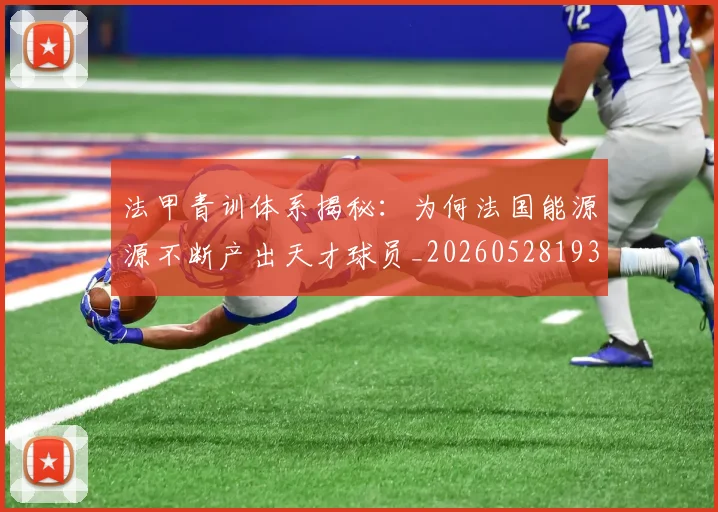 法甲青训体系揭秘：为何法国能源源不断产出天才球员_20260528193517