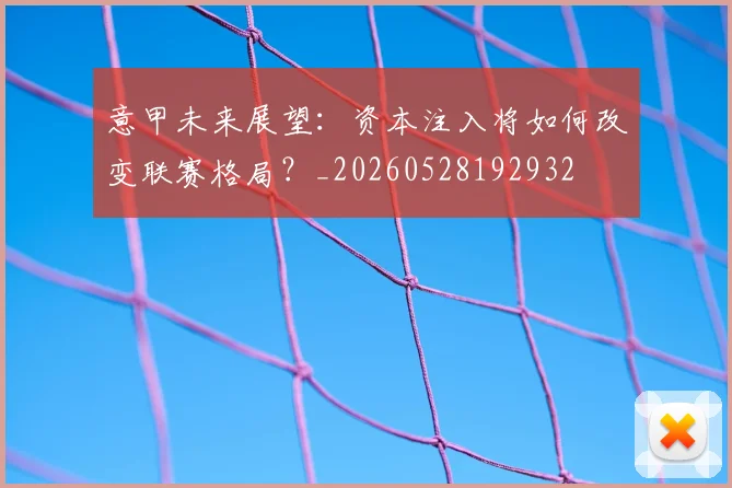 意甲未来展望：资本注入将如何改变联赛格局？_20260528192932
