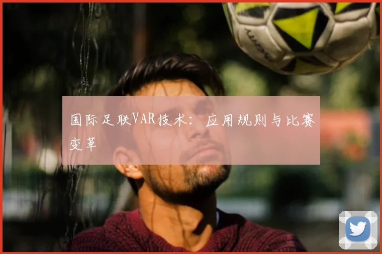 国际足联VAR技术:应用规则与比赛变革