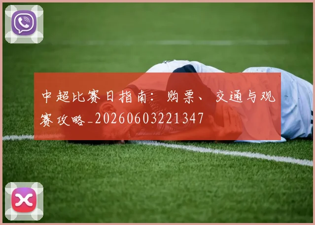 中超比赛日指南：购票、交通与观赛攻略_20260603221347