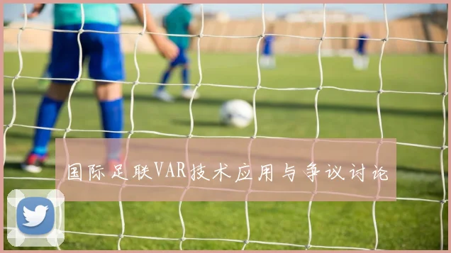 国际足联VAR技术应用与争议讨论