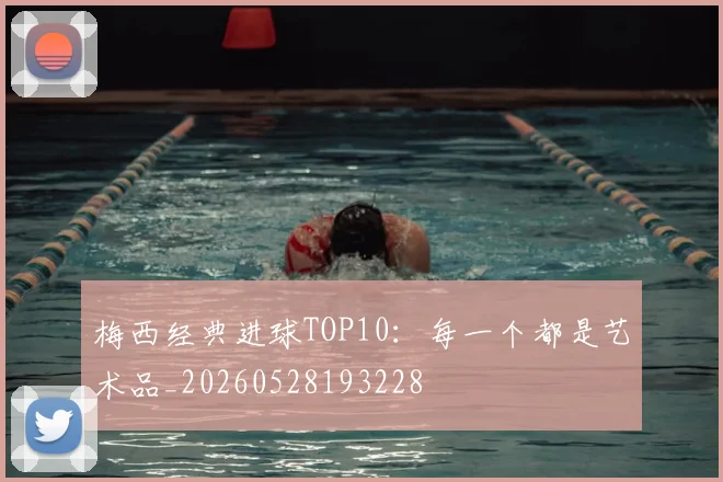 梅西经典进球TOP10：每一个都是艺术品_20260528193228