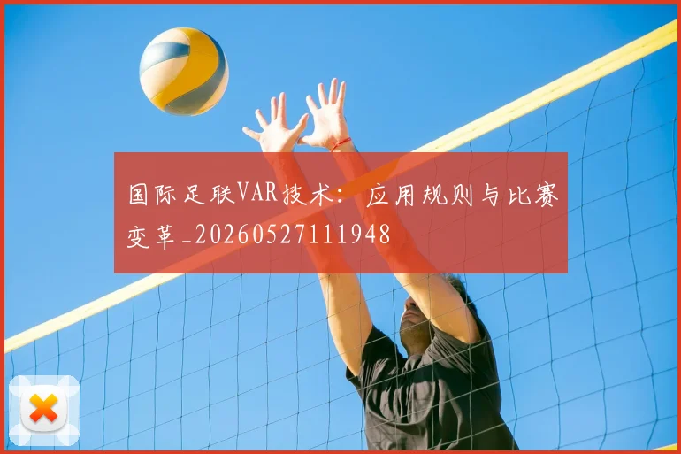 国际足联VAR技术：应用规则与比赛变革_20260527111948