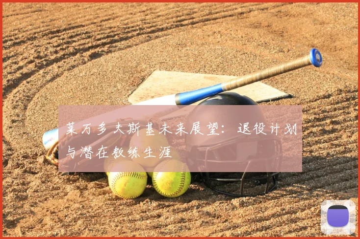 莱万多夫斯基未来展望：退役计划与潜在教练生涯