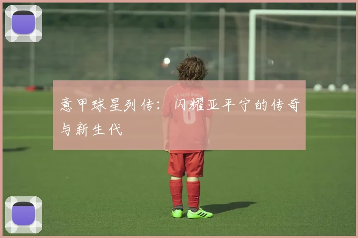 意甲球星列传：闪耀亚平宁的传奇与新生代