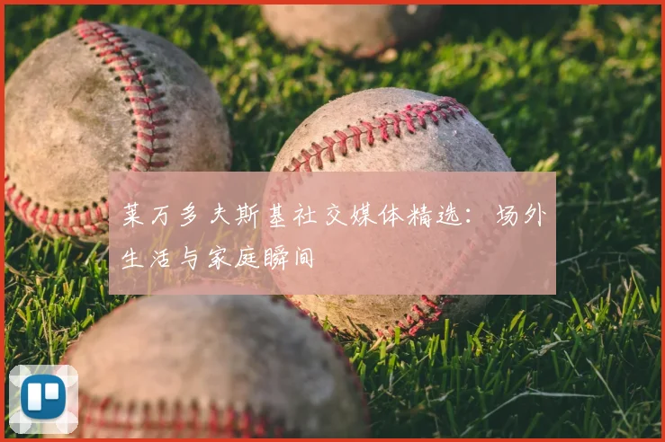 莱万多夫斯基社交媒体精选：场外生活与家庭瞬间
