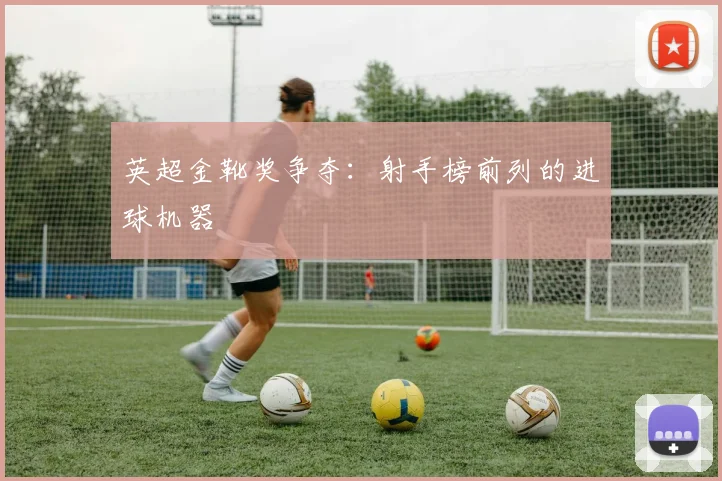 英超金靴奖争夺：射手榜前列的进球机器