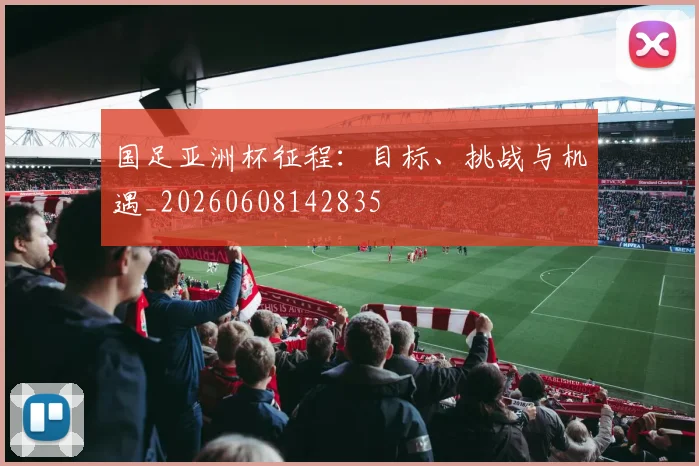 国足亚洲杯征程:目标、挑战与机遇_20260608142835